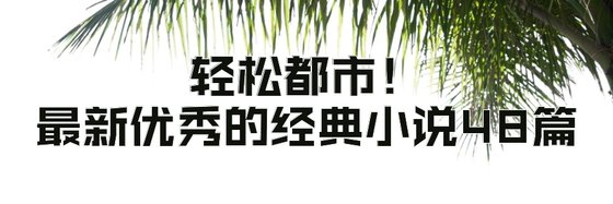 轻松都市！最新优秀的经典小说48篇